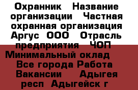 Охранник › Название организации ­ Частная охранная организация Аргус, ООО › Отрасль предприятия ­ ЧОП › Минимальный оклад ­ 1 - Все города Работа » Вакансии   . Адыгея респ.,Адыгейск г.